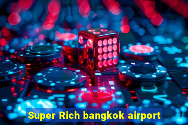 Super Rich bangkok airport